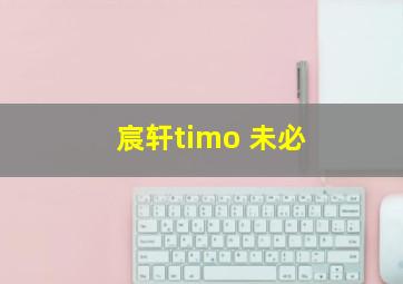 宸轩timo 未必